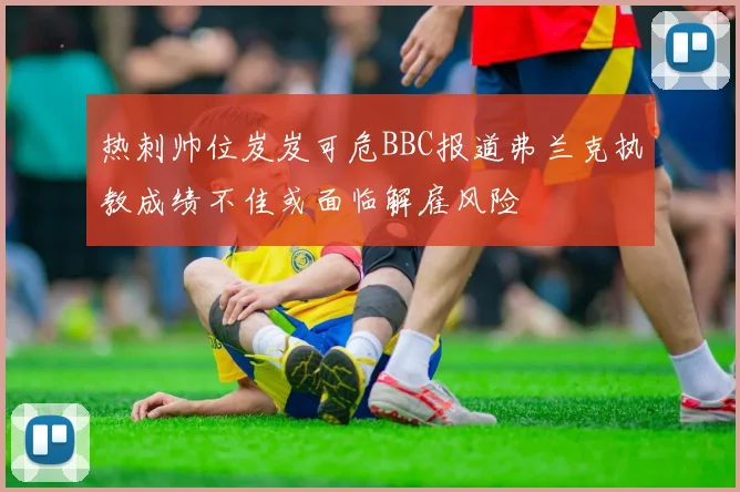 热刺帅位岌岌可危BBC报道弗兰克执教成绩不佳或面临解雇风险