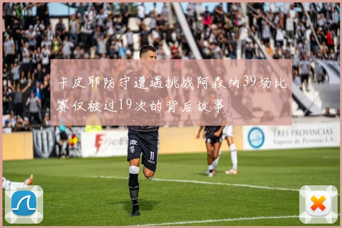 卡皮耶防守遭遇挑战阿森纳39场比赛仅被过19次的背后故事