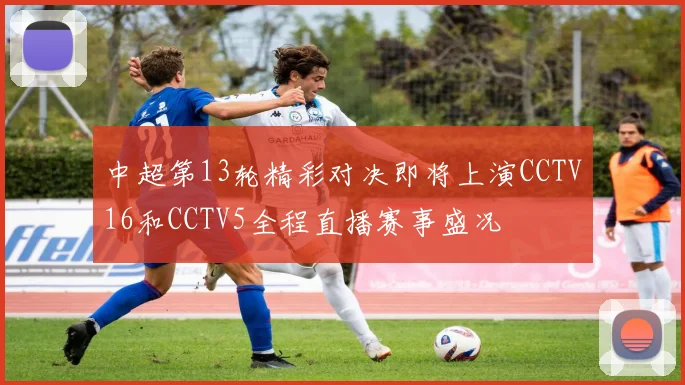 中超第13轮精彩对决即将上演CCTV16和CCTV5全程直播赛事盛况