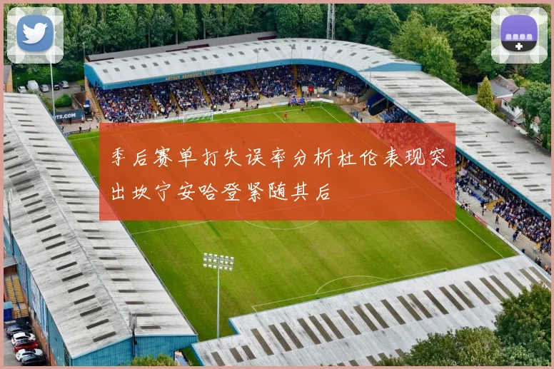 季后赛单打失误率分析杜伦表现突出坎宁安哈登紧随其后