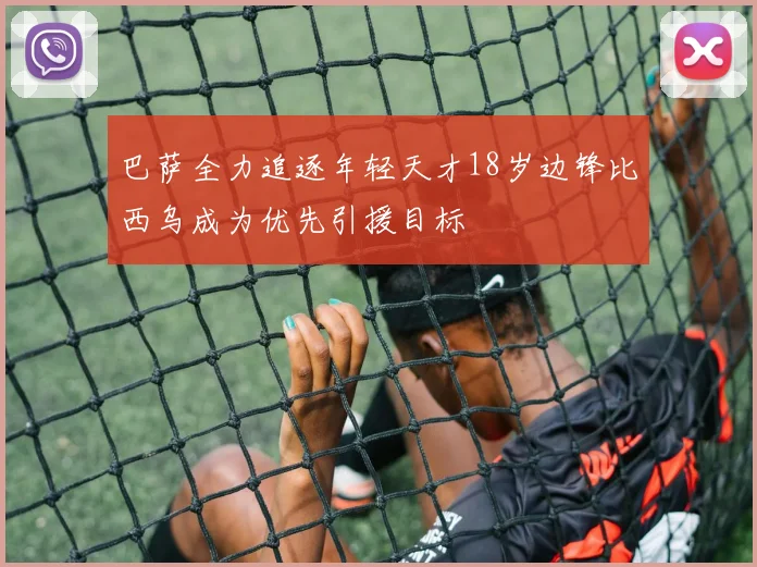巴萨全力追逐年轻天才18岁边锋比西乌成为优先引援目标