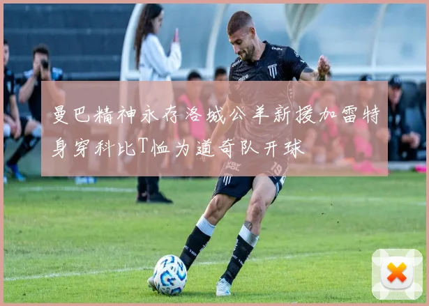 曼巴精神永存洛城公羊新援加雷特身穿科比T恤为道奇队开球