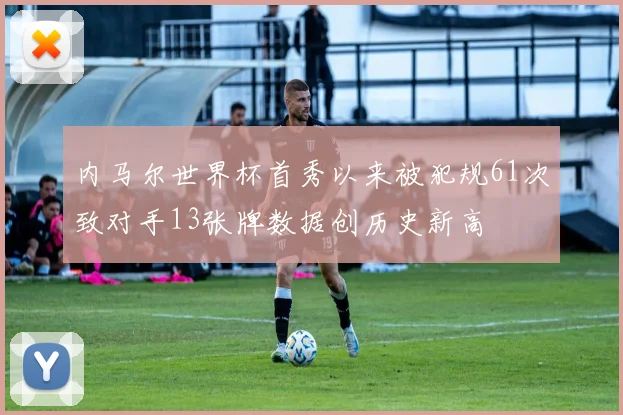 内马尔世界杯首秀以来被犯规61次致对手13张牌数据创历史新高